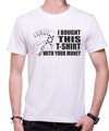 T-shirt -  I bought this t-shirt with your money