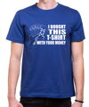 T-shirt -  I bought this t-shirt with your money