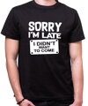 T-shirt - Sorry I'm late, I didn't want to come
