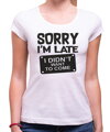 T-shirt - Sorry I'm late, I didn't want to come