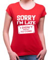 T-shirt - Sorry I'm late, I didn't want to come