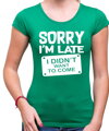 T-shirt - Sorry I'm late, I didn't want to come