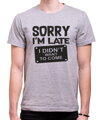 T-shirt - Sorry I'm late, I didn't want to come