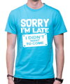 T-shirt - Sorry I'm late, I didn't want to come