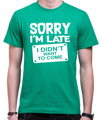 T-shirt - Sorry I'm late, I didn't want to come