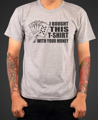 T-shirt -  I bought this t-shirt with your money