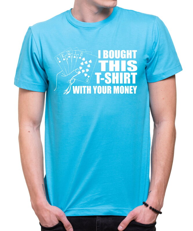T-shirt -  I bought this t-shirt with your money